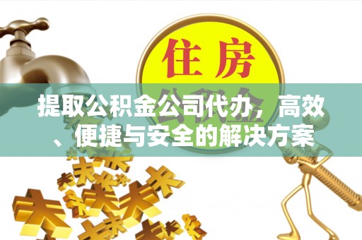 景谷提取公积金公司代办，高效、便捷与安全的解决方案