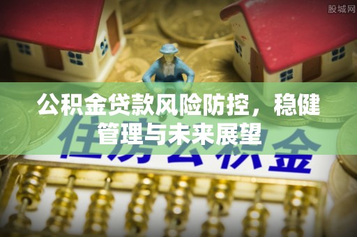 景谷公积金贷款风险防控，稳健管理与未来展望
