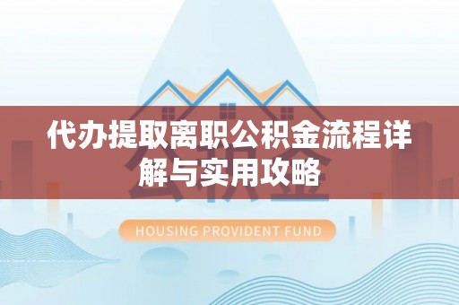 景谷代办提取离职公积金流程详解与实用攻略
