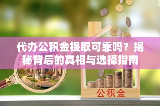 景谷代办公积金提取可靠吗？揭秘背后的真相与选择指南