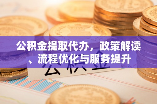 景谷公积金提取代办，政策解读、流程优化与服务提升