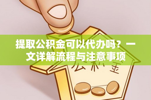 景谷提取公积金可以代办吗？一文详解流程与注意事项
