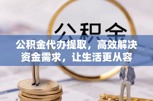 景谷公积金代办提取，高效解决资金需求，让生活更从容