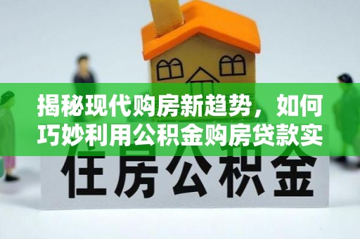 景谷揭秘现代购房新趋势，如何巧妙利用公积金购房贷款实现梦想家园