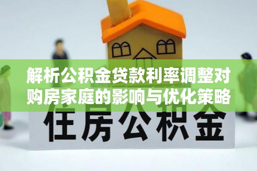 景谷解析公积金贷款利率调整对购房家庭的影响与优化策略