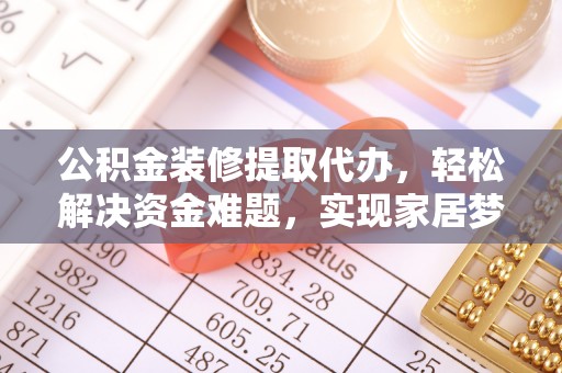 景谷公积金装修提取代办，轻松解决资金难题，实现家居梦想