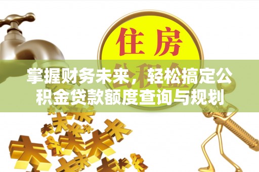 景谷掌握财务未来，轻松搞定公积金贷款额度查询与规划