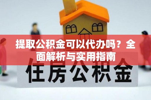 景谷提取公积金可以代办吗？全面解析与实用指南