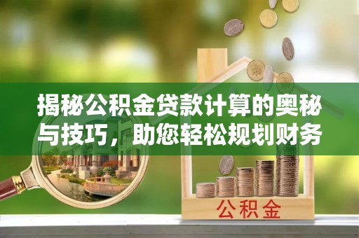 景谷揭秘公积金贷款计算的奥秘与技巧，助您轻松规划财务未来