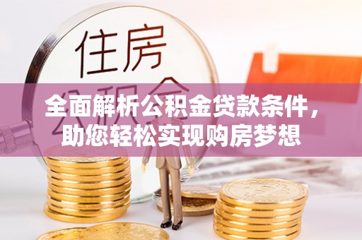 景谷全面解析公积金贷款条件，助您轻松实现购房梦想