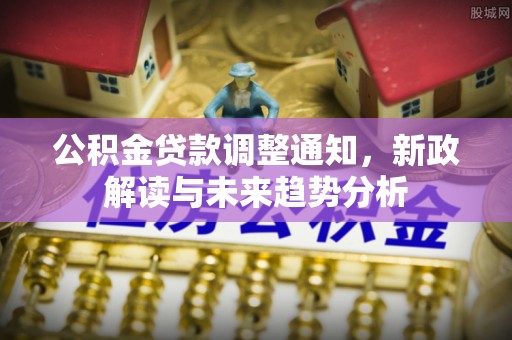 景谷公积金贷款调整通知，新政解读与未来趋势分析