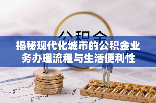 景谷揭秘现代化城市的公积金业务办理流程与生活便利性