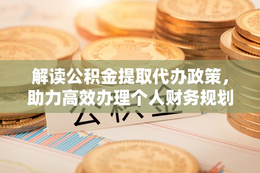 景谷解读公积金提取代办政策，助力高效办理个人财务规划