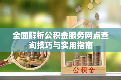 景谷全面解析公积金服务网点查询技巧与实用指南
