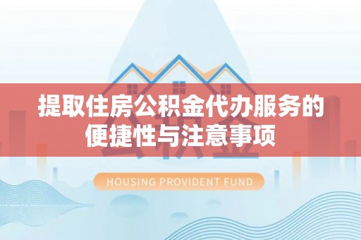 景谷提取住房公积金代办服务的便捷性与注意事项