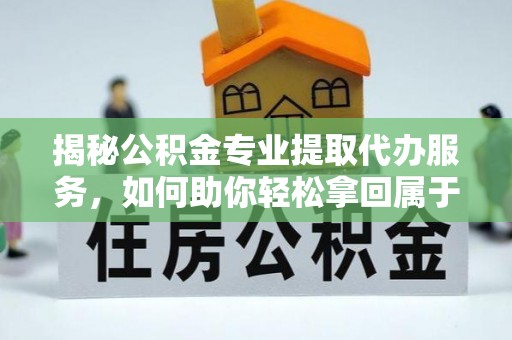 景谷揭秘公积金专业提取代办服务，如何助你轻松拿回属于你的资金