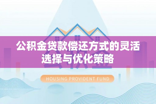 景谷公积金贷款偿还方式的灵活选择与优化策略