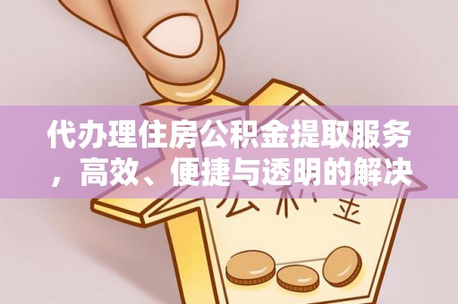 景谷代办理住房公积金提取服务，高效、便捷与透明的解决方案