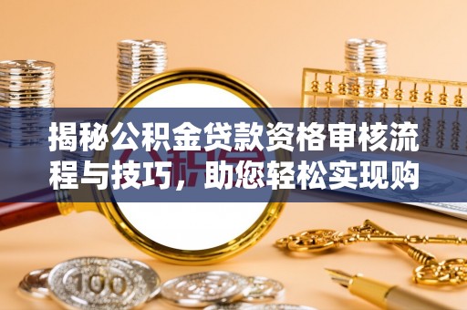 景谷揭秘公积金贷款资格审核流程与技巧，助您轻松实现购房梦想