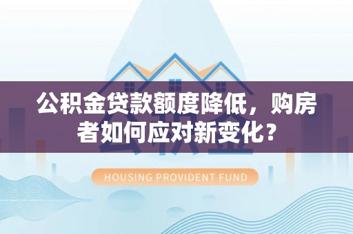 景谷公积金贷款额度降低，购房者如何应对新变化？