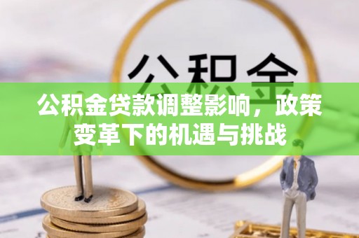 景谷公积金贷款调整影响，政策变革下的机遇与挑战