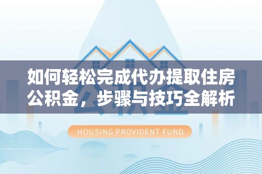 景谷如何轻松完成代办提取住房公积金，步骤与技巧全解析