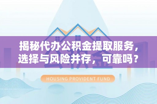 景谷揭秘代办公积金提取服务，选择与风险并存，可靠吗？