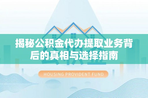 景谷揭秘公积金代办提取业务背后的真相与选择指南