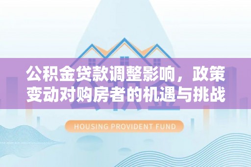 景谷公积金贷款调整影响，政策变动对购房者的机遇与挑战