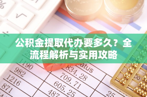 景谷公积金提取代办要多久？全流程解析与实用攻略
