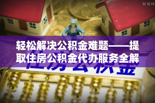 景谷轻松解决公积金难题——提取住房公积金代办服务全解析
