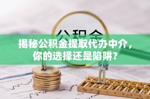 景谷揭秘公积金提取代办中介，你的选择还是陷阱？