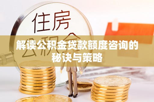 景谷解读公积金贷款额度咨询的秘诀与策略