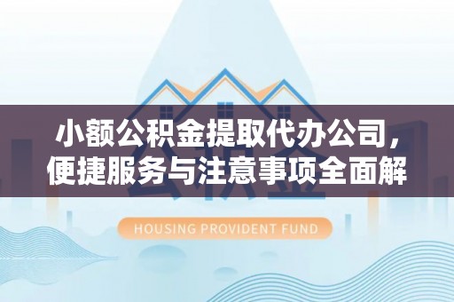 景谷小额公积金提取代办公司，便捷服务与注意事项全面解析
