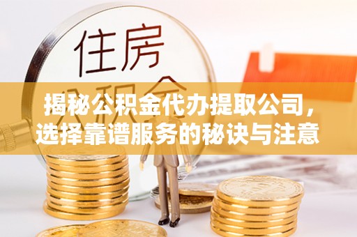 景谷揭秘公积金代办提取公司，选择靠谱服务的秘诀与注意事项