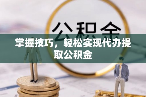景谷掌握技巧，轻松实现代办提取公积金