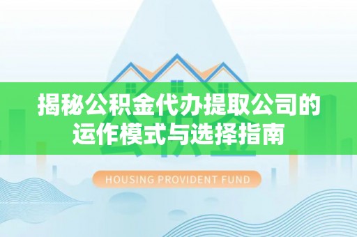 景谷揭秘公积金代办提取公司的运作模式与选择指南