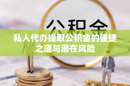 景谷私人代办提取公积金的便捷之道与潜在风险