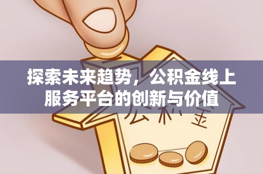 景谷探索未来趋势，公积金线上服务平台的创新与价值