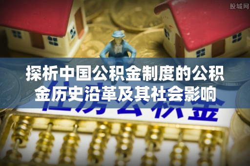 景谷探析中国公积金制度的公积金历史沿革及其社会影响