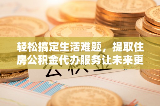景谷轻松搞定生活难题，提取住房公积金代办服务让未来更安心