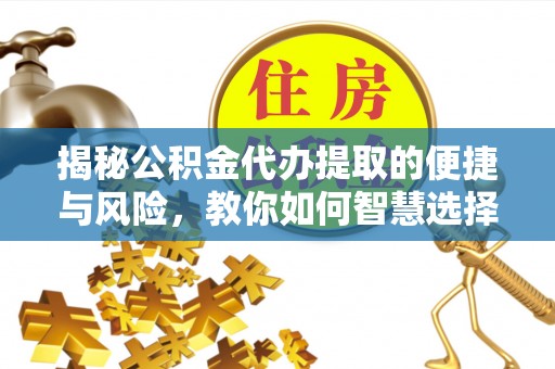 景谷揭秘公积金代办提取的便捷与风险，教你如何智慧选择