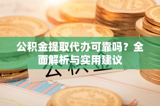 景谷公积金提取代办可靠吗？全面解析与实用建议
