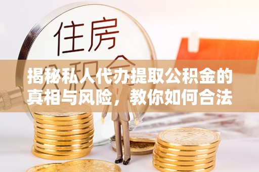 景谷揭秘私人代办提取公积金的真相与风险，教你如何合法高效操作