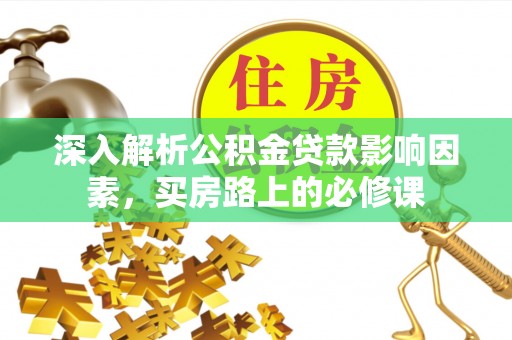 景谷深入解析公积金贷款影响因素，买房路上的必修课