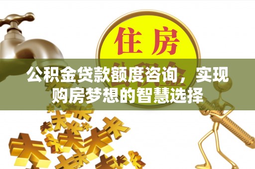 景谷公积金贷款额度咨询，实现购房梦想的智慧选择