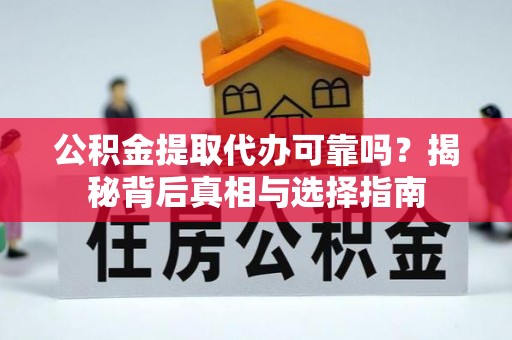 景谷公积金提取代办可靠吗？揭秘背后真相与选择指南