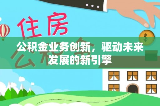 景谷公积金业务创新，驱动未来发展的新引擎