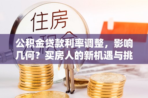 景谷公积金贷款利率调整，影响几何？买房人的新机遇与挑战