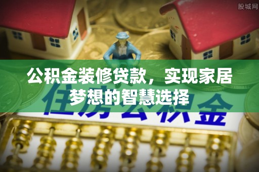 景谷公积金装修贷款，实现家居梦想的智慧选择